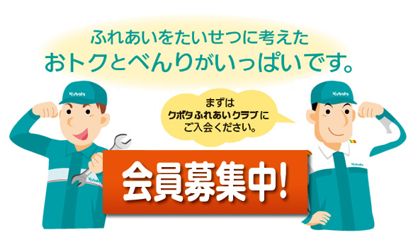 ふれあいをたいせつに考えたおトクとべんりがいっぱいです。

【会員募集中！】
まずはクボタふれあいクラブにご入会ください。

